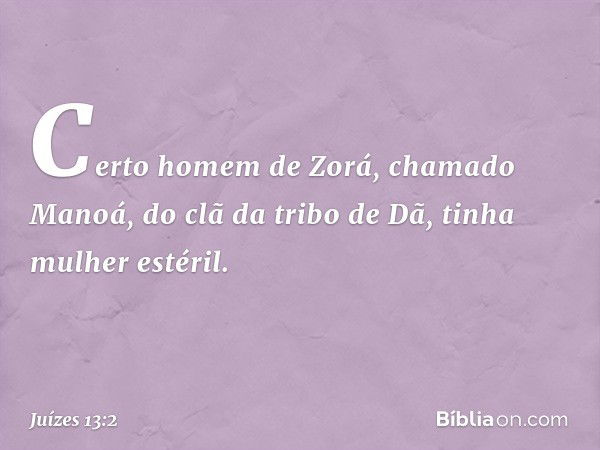 Certo homem de Zorá, chamado Manoá, do clã da tribo de Dã, tinha mulher estéril. -- Juízes 13:2