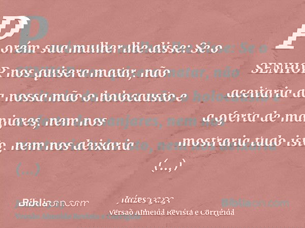 Porém sua mulher lhe disse: Se o SENHOR nos quisera matar, não aceitaria da nossa mão o holocausto e a oferta de manjares, nem nos mostraria tudo isto, nem nos