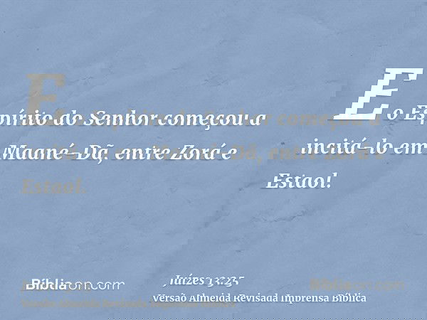 E o Espírito do Senhor começou a incitá-lo em Maané-Dã, entre Zorá e Estaol.