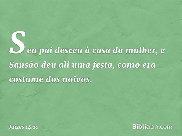 Seu pai desceu à casa da mulher, e Sansão deu ali uma festa, como era costume dos noivos. -- Juízes 14:10