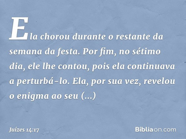 Ela chorou durante o restante da semana da festa. Por fim, no sétimo dia, ele lhe contou, pois ela continuava a perturbá-lo. Ela, por sua vez, revelou o enigma 