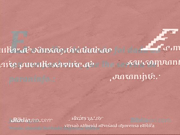 E a mulher de Sansão foi dada ao seu companheiro, que lhe servira de paraninfo.:
