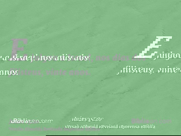E julgou a Israel, nos dias dos filisteus, vinte anos.