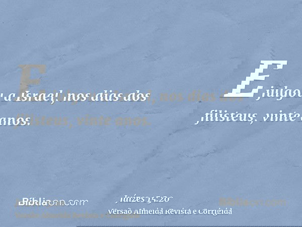 E julgou a Israel, nos dias dos filisteus, vinte anos.