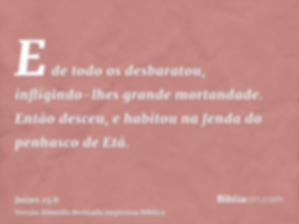 E de todo os desbaratou, infligindo-lhes grande mortandade. Então desceu, e habitou na fenda do penhasco de Etã.