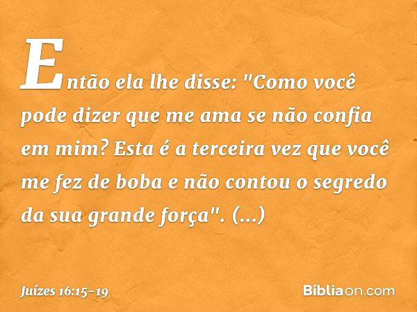 Então ela lhe disse: "Como você pode dizer que me ama se não confia em mim? Esta é a terceira vez que você me fez de boba e não contou o segredo da sua grande f