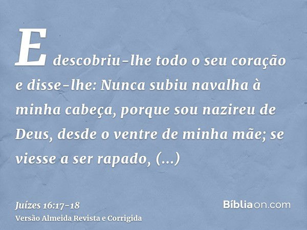 E descobriu-lhe todo o seu coração e disse-lhe: Nunca subiu navalha à minha cabeça, porque sou nazireu de Deus, desde o ventre de minha mãe; se viesse a ser rap