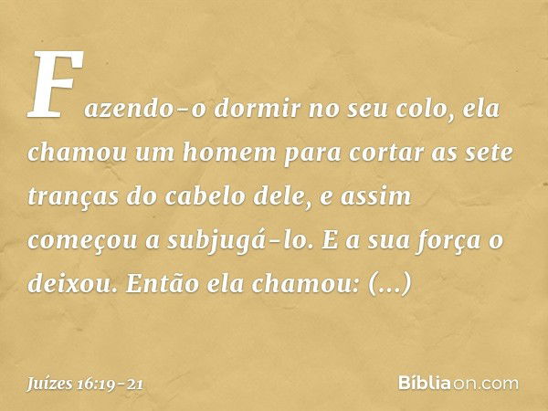 Fazendo-o dormir no seu colo, ela chamou um homem para cortar as sete tranças do cabelo dele, e assim começou a subjugá-lo. E a sua força o deixou. Então ela ch