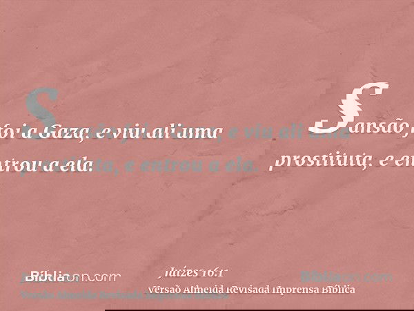 Sansão foi a Gaza, e viu ali uma prostituta, e entrou a ela.