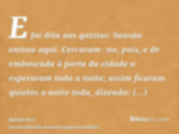 E foi dito aos gazitas: Sansão entrou aqui. Cercaram-no, pois, e de emboscada à porta da cidade o esperaram toda a noite; assim ficaram quietos a noite toda, di