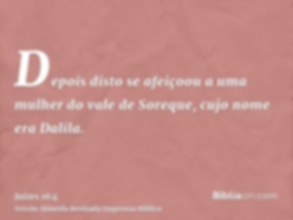 Depois disto se afeiçoou a uma mulher do vale de Soreque, cujo nome era Dalila.