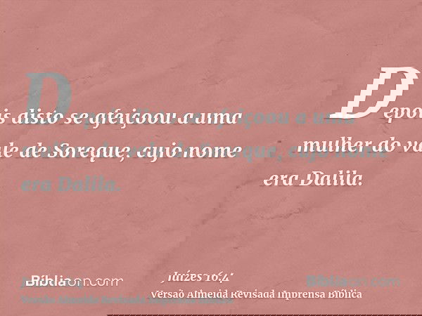 Depois disto se afeiçoou a uma mulher do vale de Soreque, cujo nome era Dalila.