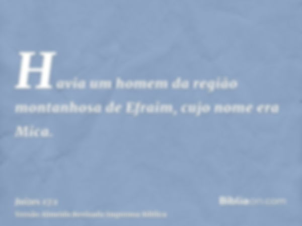 Havia um homem da região montanhosa de Efraim, cujo nome era Mica.