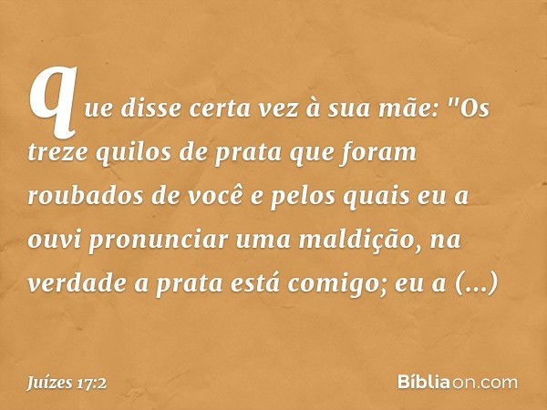 que disse certa vez à sua mãe: "Os treze quilos de prata que foram roubados de você e pelos quais eu a ouvi pronunciar uma maldição, na verdade a prata está com