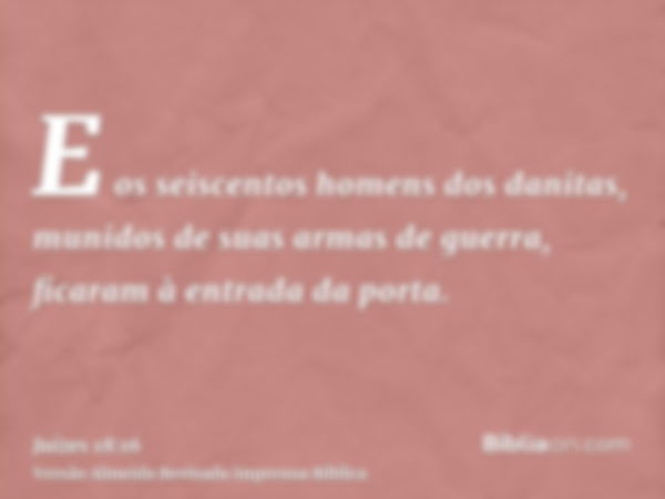 E os seiscentos homens dos danitas, munidos de suas armas de guerra, ficaram à entrada da porta.