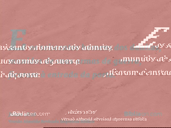 E os seiscentos homens dos danitas, munidos de suas armas de guerra, ficaram à entrada da porta.