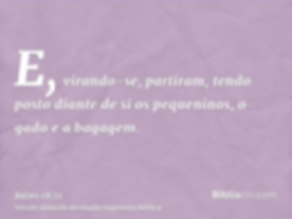 E, virando-se, partiram, tendo posto diante de si os pequeninos, o gado e a bagagem.