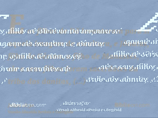 E os filhos de Dã levantaram para si aquela imagem de escultura, e Jônatas, filho de Gérson, o filho de Manassés, ele e seus filhos foram sacerdotes da tribo do