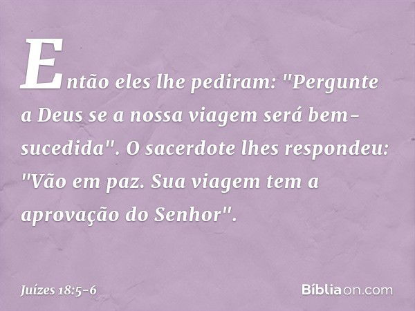 Então eles lhe pediram: "Pergunte a Deus se a nossa viagem será bem-sucedida". O sacerdote lhes respondeu: "Vão em paz. Sua viagem tem a aprovação do Senhor". -