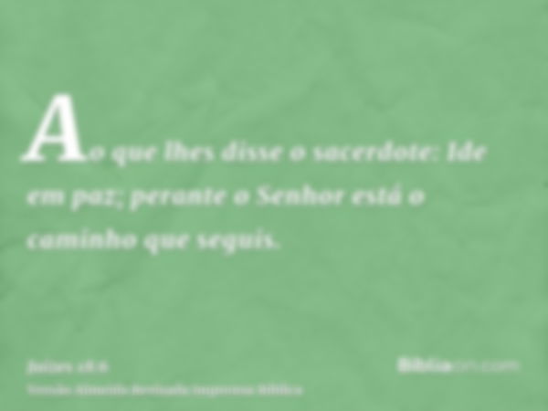 Ao que lhes disse o sacerdote: Ide em paz; perante o Senhor está o caminho que seguis.