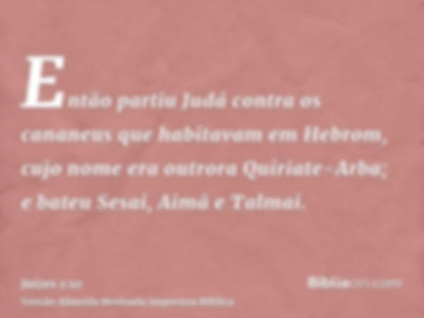 Então partiu Judá contra os cananeus que habitavam em Hebrom, cujo nome era outrora Quiriate-Arba; e bateu Sesai, Aimã e Talmai.