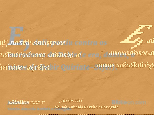 E, dali, partiu contra os moradores de Debir (e era, dantes, o nome de Debir Quiriate-Sefer).