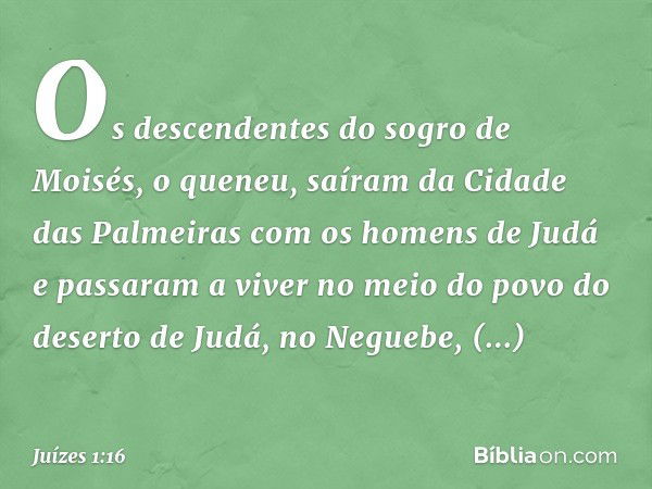 Os descendentes do sogro de Moisés, o queneu, saíram da Cidade das Palmeiras com os homens de Judá e passaram a viver no meio do povo do deserto de Judá, no Neg