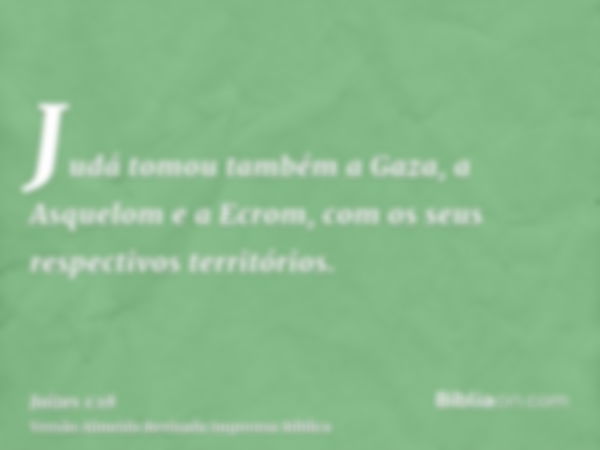 Judá tomou também a Gaza, a Asquelom e a Ecrom, com os seus respectivos territórios.