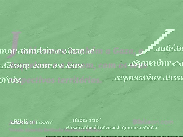 Judá tomou também a Gaza, a Asquelom e a Ecrom, com os seus respectivos territórios.