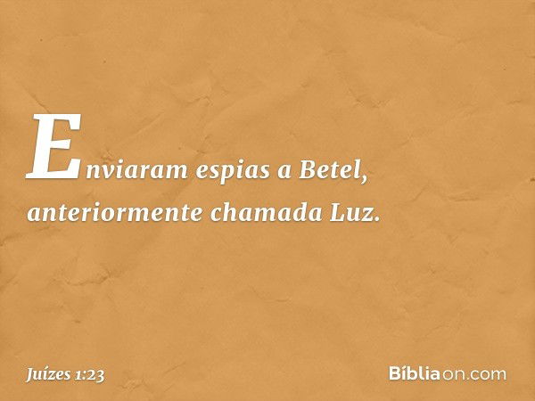 Enviaram espias a Betel, anteriormente chamada Luz. -- Juízes 1:23