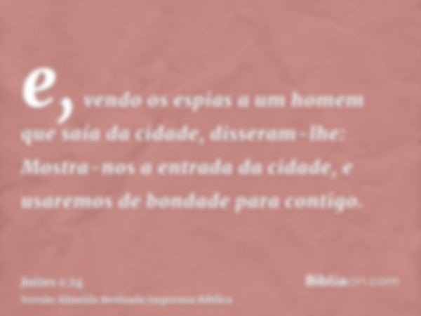 e, vendo os espias a um homem que saía da cidade, disseram-lhe: Mostra-nos a entrada da cidade, e usaremos de bondade para contigo.