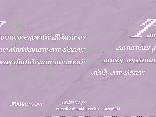 Tampouco expeliu Efraim os cananeus que habitavam em Gezer; antes, os cananeus habitavam no meio dele, em Gezer.