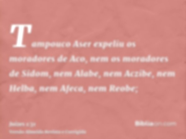 Tampouco Aser expeliu os moradores de Aco, nem os moradores de Sidom, nem Alabe, nem Aczibe, nem Helba, nem Afeca, nem Reobe;