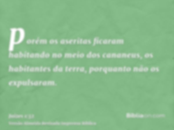 porém os aseritas ficaram habitando no meio dos cananeus, os habitantes da terra, porquanto não os expulsaram.