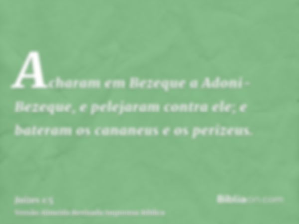 Acharam em Bezeque a Adoni-Bezeque, e pelejaram contra ele; e bateram os cananeus e os perizeus.