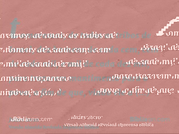 tomaremos, de todas as tribos de Israel, dez homens de cada cem, cem de cada mil, e mil de cada dez mil, para trazerem mantimento para o povo, a fim de que, vin