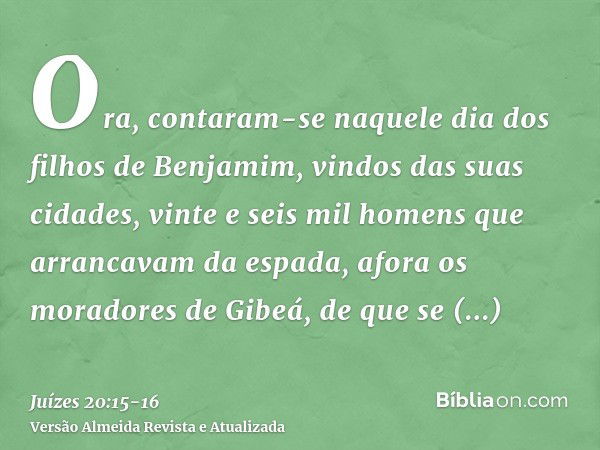 Ora, contaram-se naquele dia dos filhos de Benjamim, vindos das suas cidades, vinte e seis mil homens que arrancavam da espada, afora os moradores de Gibeá, de 