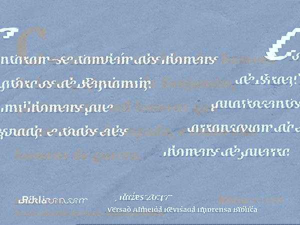 Contaram-se também dos homens de Israel, afora os de Benjamim, quatrocentos mil homens que arrancavam da espada, e todos eles homens de guerra.