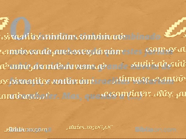 Os israelitas tinham combinado com os da emboscada que estes fariam subir da cidade uma grande nuvem de fumaça, e então os israelitas voltariam a combater. Mas,
