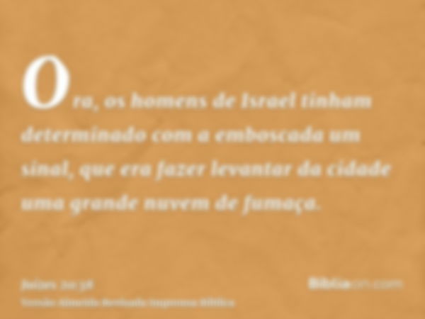 Ora, os homens de Israel tinham determinado com a emboscada um sinal, que era fazer levantar da cidade uma grande nuvem de fumaça.