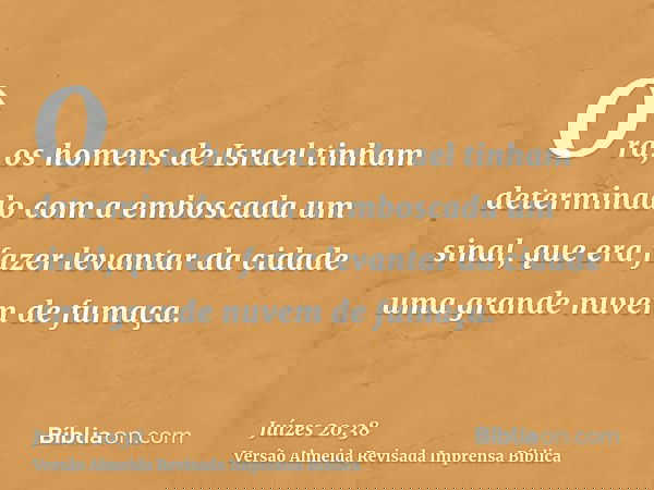 Ora, os homens de Israel tinham determinado com a emboscada um sinal, que era fazer levantar da cidade uma grande nuvem de fumaça.