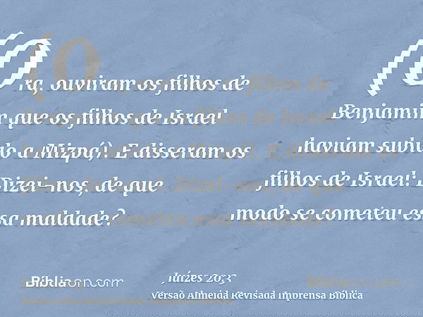 (Ora, ouviram os filhos de Benjamim que os filhos de Israel haviam subido a Mizpá). E disseram os filhos de Israel: Dizei-nos, de que modo se cometeu essa malda