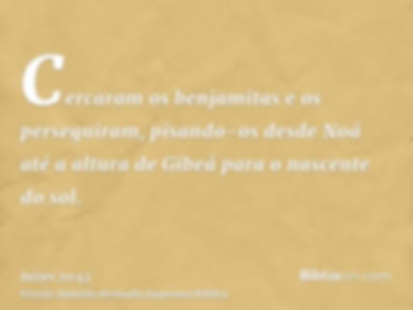 Cercaram os benjamitas e os perseguiram, pisando-os desde Noá até a altura de Gibeá para o nascente do sol.