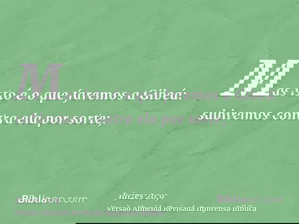 Mas isto é o que faremos a Gibeá: subiremos contra ela por sorte;
