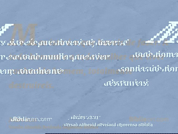 Mas isto é o que haveis de fazer: A todo homem e a toda mulher que tiver conhecido homem, totalmente destruireis.