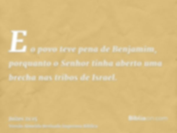 E o povo teve pena de Benjamim, porquanto o Senhor tinha aberto uma brecha nas tribos de Israel.