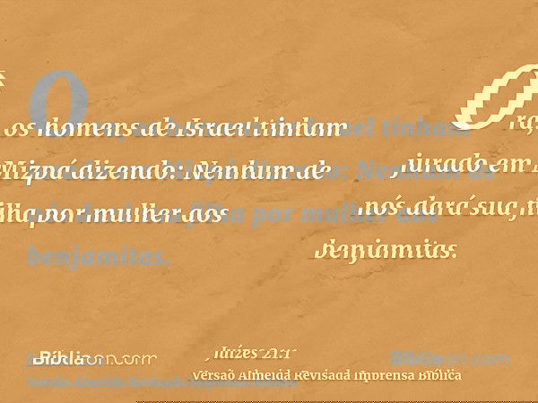 Ora, os homens de Israel tinham jurado em Mizpá dizendo: Nenhum de nós dará sua filha por mulher aos benjamitas.
