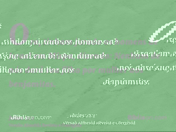 Ora, tinham jurado os homens de Israel em Mispa, dizendo: Nenhum de nós dará sua filha por mulher aos benjamitas.