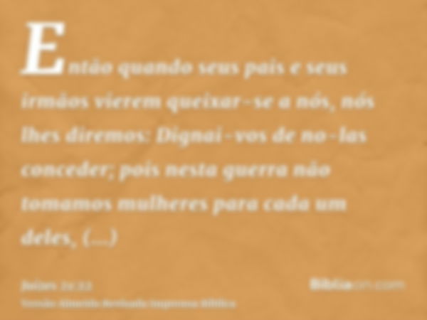 Então quando seus pais e seus irmãos vierem queixar-se a nós, nós lhes diremos: Dignai-vos de no-las conceder; pois nesta guerra não tomamos mulheres para cada 