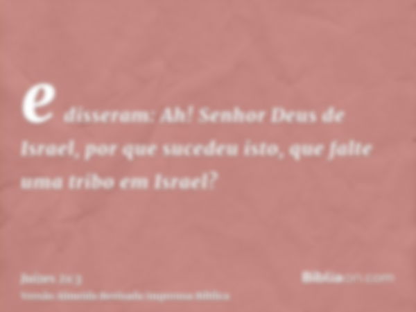 e disseram: Ah! Senhor Deus de Israel, por que sucedeu isto, que falte uma tribo em Israel?